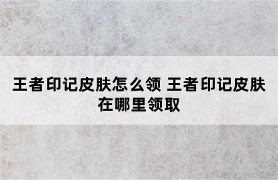 王者印记皮肤怎么领 王者印记皮肤在哪里领取